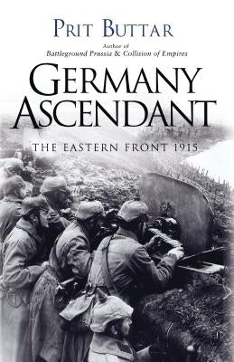 Germany Ascendant: The Eastern Front 1915 by Buttar, Prit