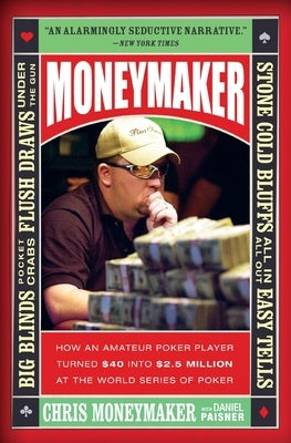 Moneymaker: How an Amateur Poker Player Turned $40 Into $2.5 Million at the World Series of Poker by Moneymaker, Chris