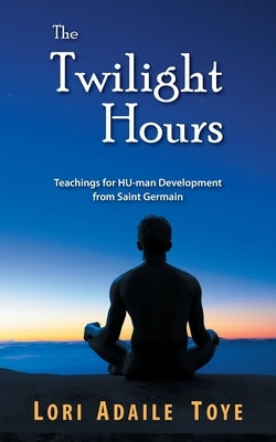 The Twilight Hours: Teachings for HU-man Development from Saint Germain by Toye, Lori Adaile