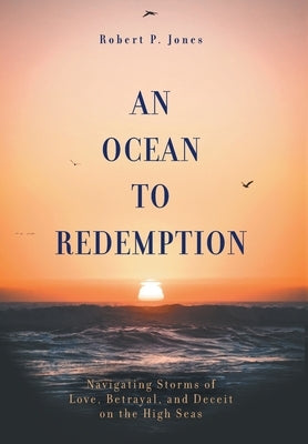 An Ocean to Redemption: Navigating Storms of Love, Betrayal, and Deceit on the High Seas by Jones, Robert P.