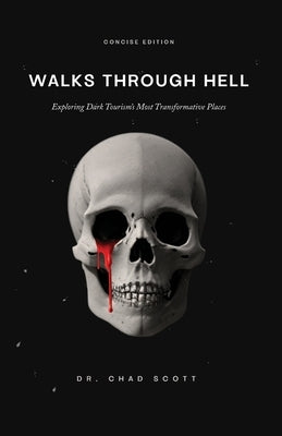 Walks Through Hell: Exploring Dark Tourism's Most Transformative Places by Scott, Chad