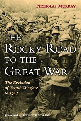 The Rocky Road to the Great War: The Evolution of Trench Warfare to 1914 by Murray, Nicholas