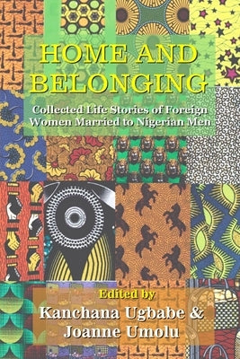 Home and Belonging: Collected Life Stories of Foreign Women Married to Nigerian Men by Ugbabe, Kanchana