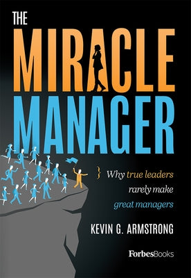 The Miracle Manager: Why True Leaders Rarely Make Great Managers by Armstrong, Kevin G.