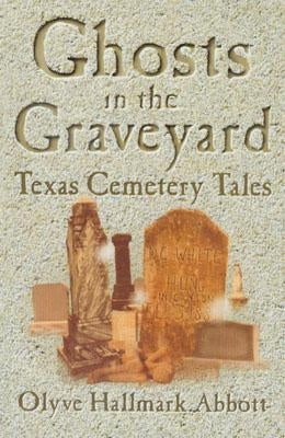 Ghosts In The Graveyard: Texas Cemetery Tales by Abbott, Olyve