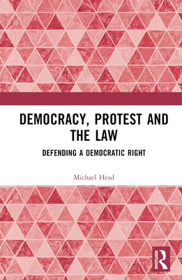 Democracy, Protest and the Law: Defending a Democratic Right by Head, Michael