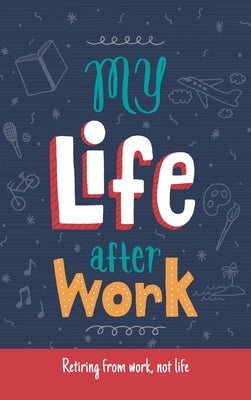 My Life After Work: Retiring from work, not life. by Bergstrom, Leona