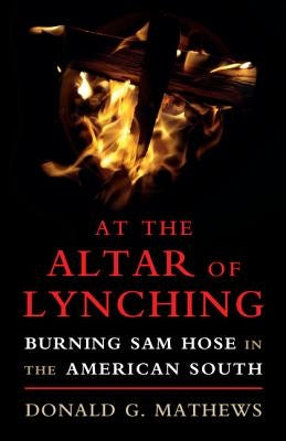 At the Altar of Lynching: Burning Sam Hose in the American South by Mathews, Donald G.