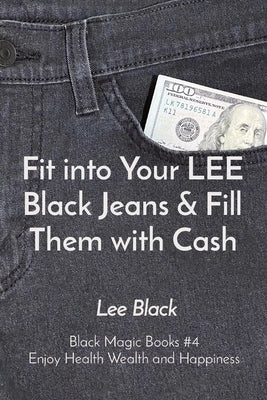 Fit into Your LEE Black Jeans & Fill Them with Cash: Black Magic Books #4 Enjoy Health Wealth and Happiness by Black, Lee