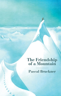 The Friendship of a Mountain: A Brief Treatise on Elevation by Bruckner, Pascal