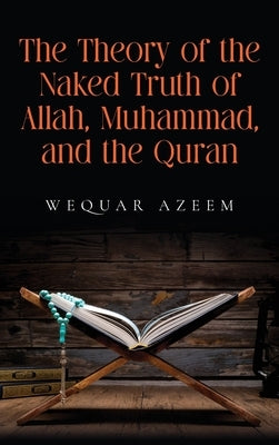 The Theory of the Naked Truth of Allah, Muhammad, and the Quran by Azeem, Wequar