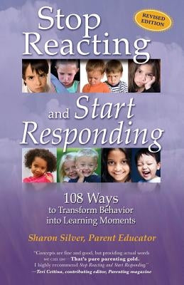 Stop Reacting and Start Responding: 108 Ways to Transform Behavior into Learning Moments by Silver, Sharon