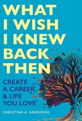 What I Wish I Knew Back Then: Create A Career & Life You Love by Sandoval, Christina A.