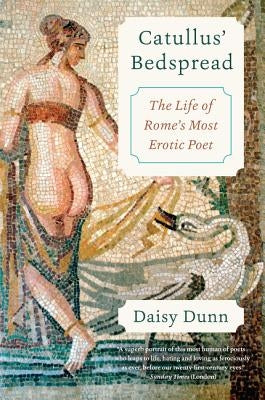 Catullus' Bedspread: The Life of Rome's Most Erotic Poet by Dunn, Daisy