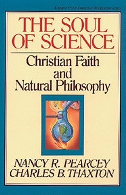 The Soul of Science: Christian Faith and Natural Philosophy Volume 16 by Pearcey, Nancy