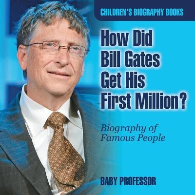 How Did Bill Gates Get His First Million? Biography of Famous People Children's Biography Books by Baby Professor