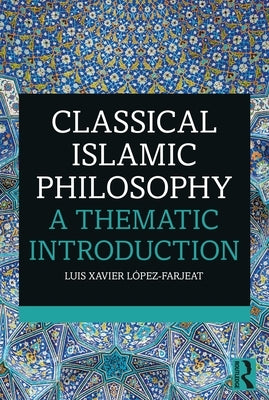 Classical Islamic Philosophy: A Thematic Introduction by LÃ³pez-Farjeat, Luis Xavier