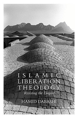 Islamic Liberation Theology: Resisting the Empire by Dabashi, Hamid