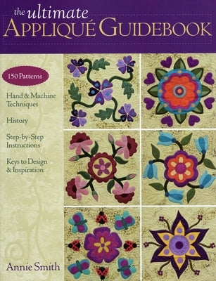 Ultimate Applique Guidebook-Print-on-Demand-Edition: 150 Patterns, Hand & Machine Techniques, History, Step-By-Step Instructions, Keys to Design & Ins by Smith, Annie