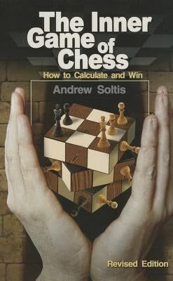 The Inner Game of Chess: How to Calculate and Win by Soltis, Andrew