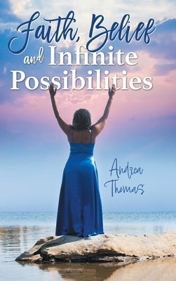 Faith, Belief and Infinite Possibilities by Thomas, Andrea