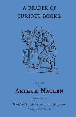 A Reader of Curious Books: Early Work from the Pages of Walford's Antiquarian Magazine by Machen, Arthur