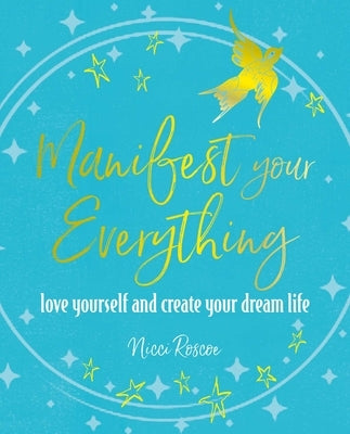 Manifest Your Everything: Love Yourself and Create Your Dream Life by Roscoe, Nicci