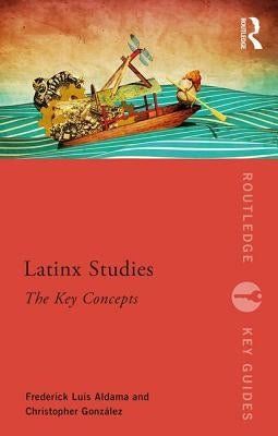 Latinx Studies: The Key Concepts by Aldama, Frederick