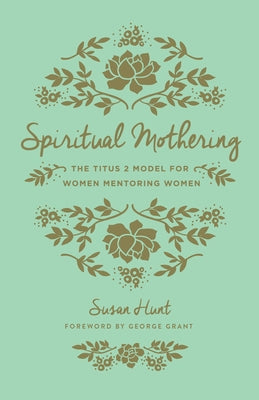 Spiritual Mothering: The Titus 2 Model for Women Mentoring Women (Redesign) by Hunt, Susan