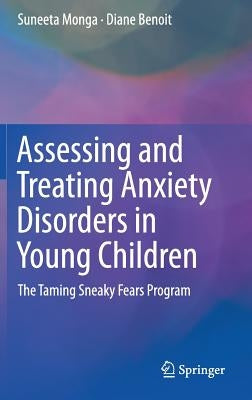 Assessing and Treating Anxiety Disorders in Young Children: The Taming Sneaky Fears Program by Monga, Suneeta