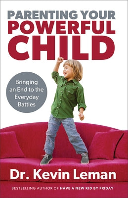 Parenting Your Powerful Child: Bringing an End to the Everyday Battles by Leman, Kevin