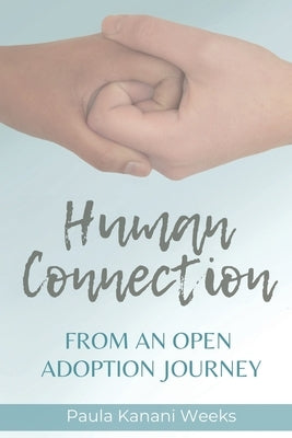 Human Connection; From an Open Adoption Journey by Weeks, Paula