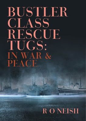 Bustler Class Rescue Tugs: In War & Peace by Neish, R. O.