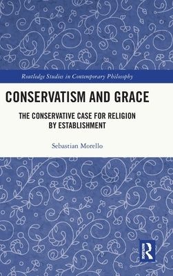 Conservatism and Grace: The Conservative Case for Religion by Establishment by Morello, Sebastian