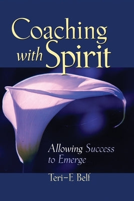 Coaching with Spirit: Allowing Success to Emerge by Belf, Teri-E