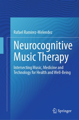 Neurocognitive Music Therapy: Intersecting Music, Medicine and Technology for Health and Well-Being by RamÃ­rez-MelÃ©ndez, Rafael