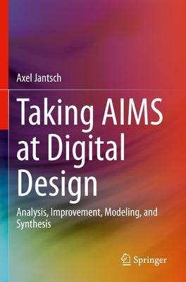 Taking Aims at Digital Design: Analysis, Improvement, Modeling, and Synthesis by Jantsch, Axel