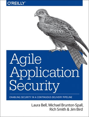 Agile Application Security: Enabling Security in a Continuous Delivery Pipeline by Bell, Laura