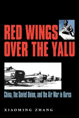 Red Wings Over the Yalu: China, the Soviet Union, and the Air War in Koreavolume 80 by Zhang, Xiaoming