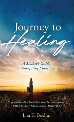 Journey to HEALING: A Mother's Guide to Navigating Child Loss by Boehm, Lisa K.