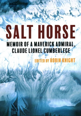 Salt Horse: Memoir of a Maverick Admiral, Claude Lionel Cumberlege by Knight, Robin