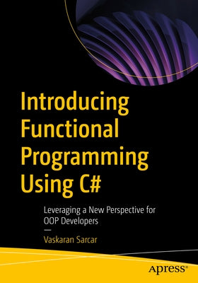 Introducing Functional Programming Using C#: Leveraging a New Perspective for Oop Developers by Sarcar, Vaskaran