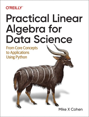 Practical Linear Algebra for Data Science: From Core Concepts to Applications Using Python by Cohen, Mike X.