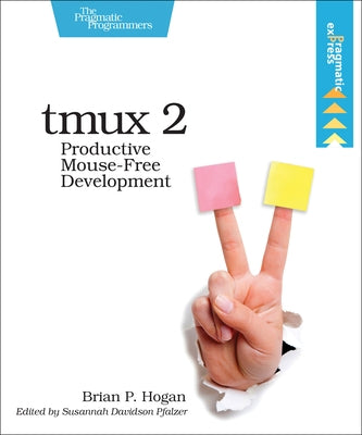 Tmux 2: Productive Mouse-Free Development by Hogan, Brian