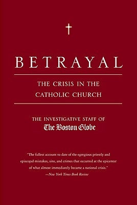 Betrayal: The Crisis in the Catholic Church by The Investigative Staff of the Boston Gl