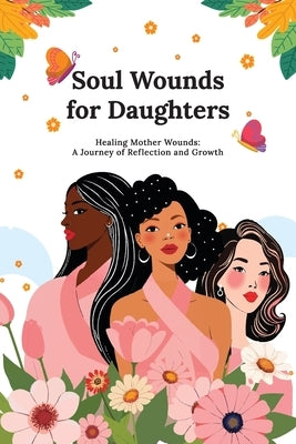 Soul Wounds for Daughters: Healing Mother Wounds: A Journey of Reflection and Growth: A Journey of Reflection and Growth: Healing Mother Wounds A by Diane, Kellie