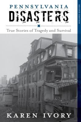 Pennsylvania Disasters: True Stories of Tragedy and Survival by Ivory, Karen