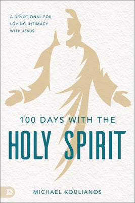 100 Days with the Holy Spirit: A Devotional for Loving Intimacy with Jesus by Koulianos, Michael