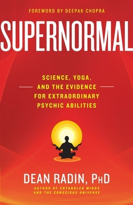 Supernormal: Science, Yoga, and the Evidence for Extraordinary Psychic Abilities by Radin, Dean