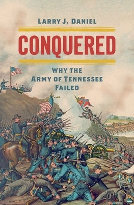 Conquered: Why the Army of Tennessee Failed by Daniel, Larry J.